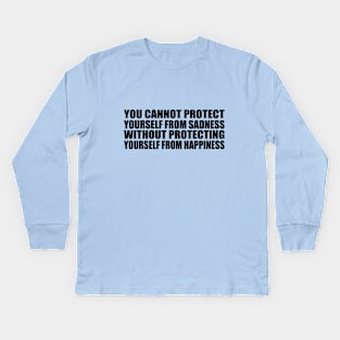 You cannot protect yourself from sadness without protecting yourself from happiness Kids Long Sleeve T-Shirt